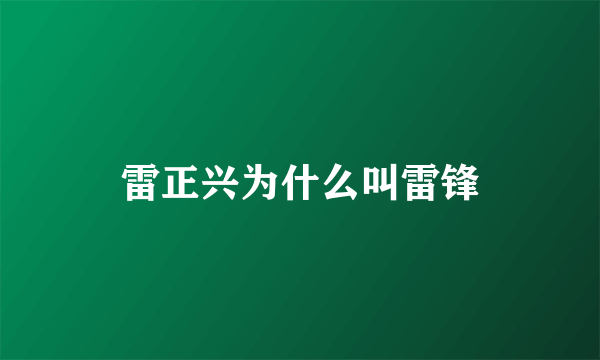 雷正兴为什么叫雷锋