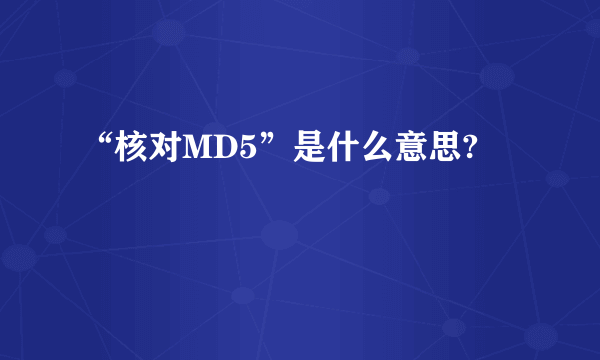 “核对MD5”是什么意思?