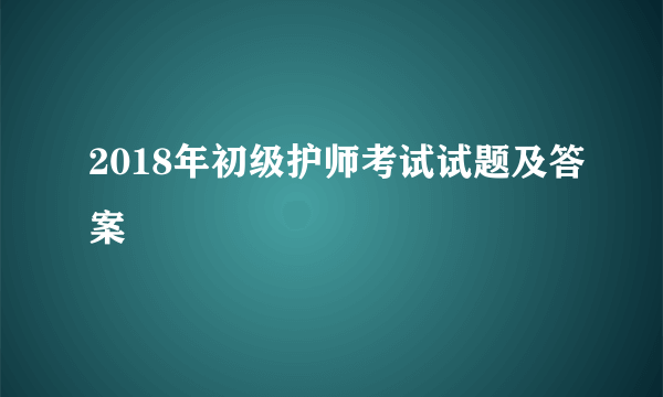 2018年初级护师考试试题及答案