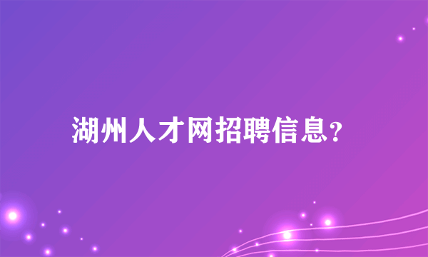 湖州人才网招聘信息？