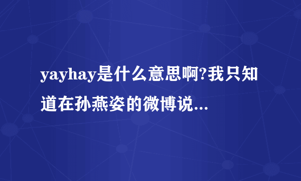 yayhay是什么意思啊?我只知道在孙燕姿的微博说过，想请问它的意思？