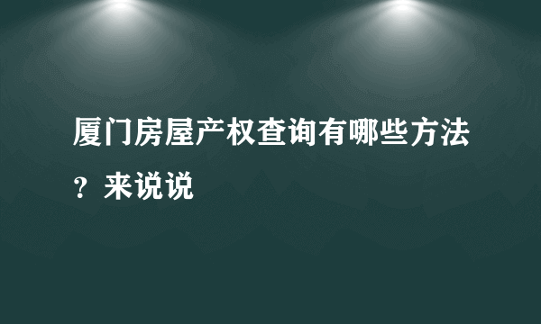 厦门房屋产权查询有哪些方法？来说说