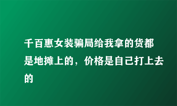 千百惠女装骗局给我拿的货都是地摊上的，价格是自己打上去的