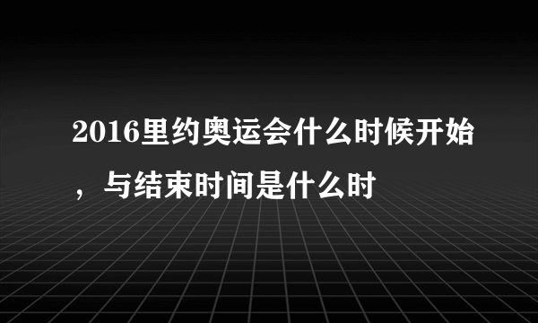 2016里约奥运会什么时候开始，与结束时间是什么时