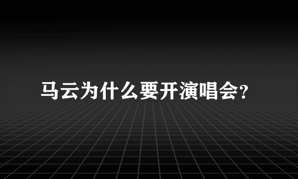 马云为什么要开演唱会？