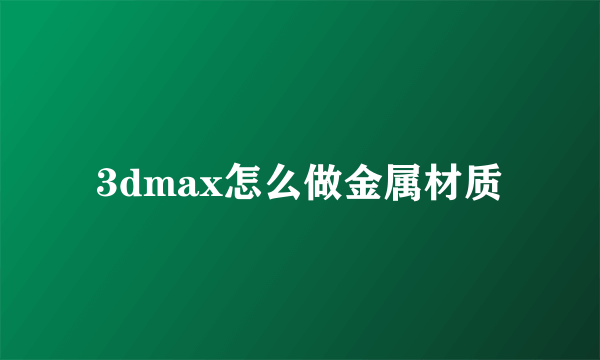 3dmax怎么做金属材质