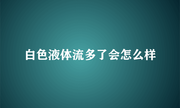 白色液体流多了会怎么样