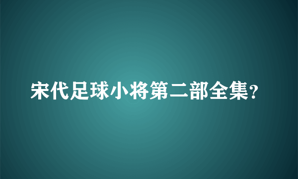 宋代足球小将第二部全集？