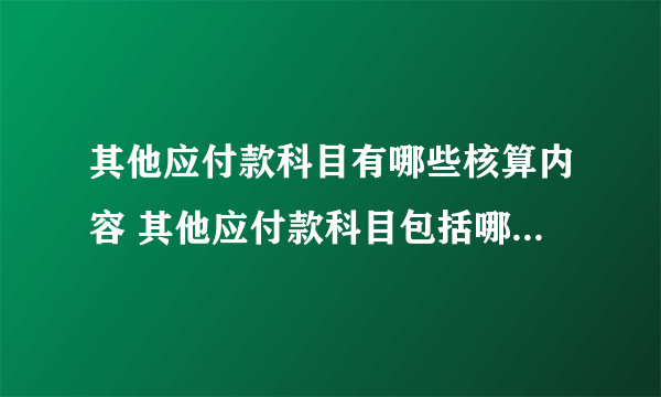 其他应付款科目有哪些核算内容 其他应付款科目包括哪些核算内容