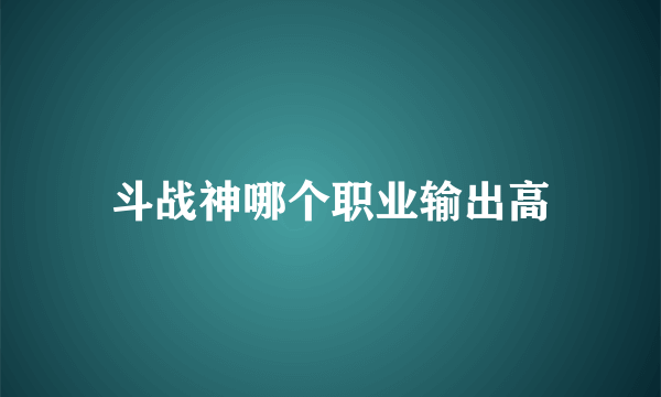 斗战神哪个职业输出高