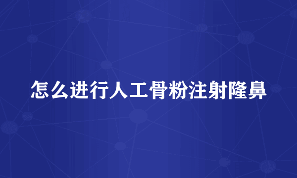 怎么进行人工骨粉注射隆鼻