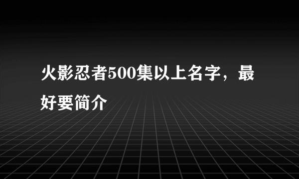 火影忍者500集以上名字，最好要简介