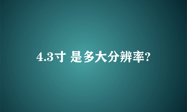 4.3寸 是多大分辨率?