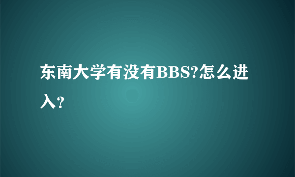 东南大学有没有BBS?怎么进入？