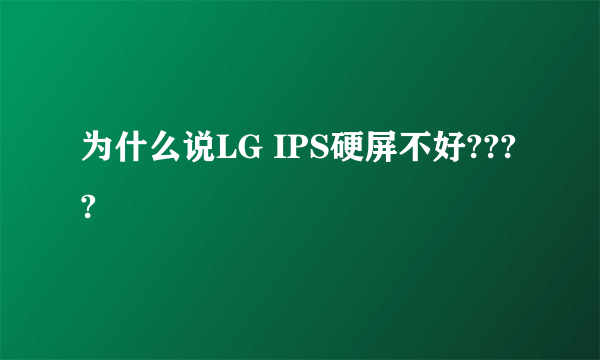 为什么说LG IPS硬屏不好????