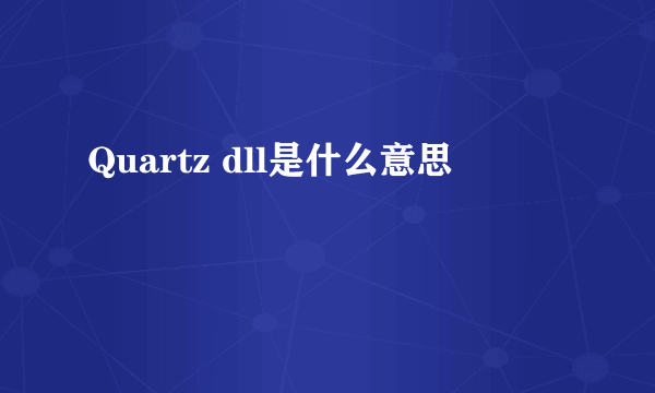 Quartz dll是什么意思