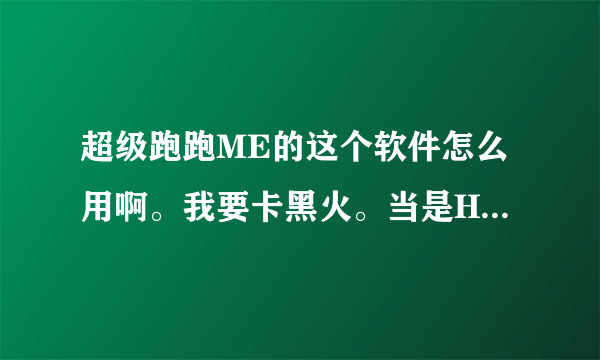 超级跑跑ME的这个软件怎么用啊。我要卡黑火。当是HEX软件不知道在哪里。可以告诉下吗