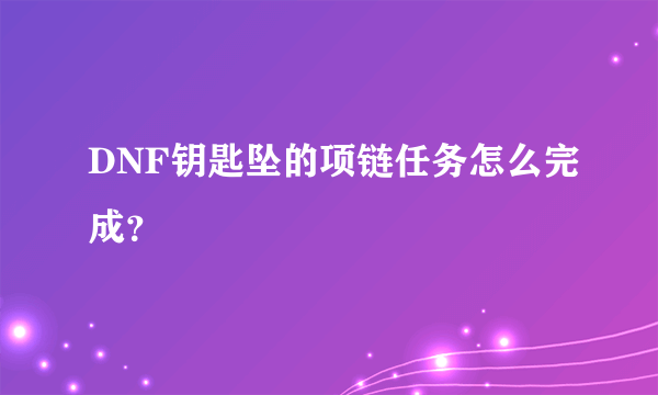 DNF钥匙坠的项链任务怎么完成？