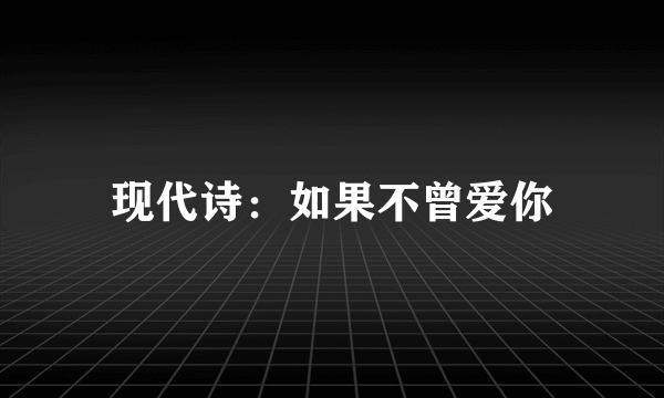 现代诗：如果不曾爱你