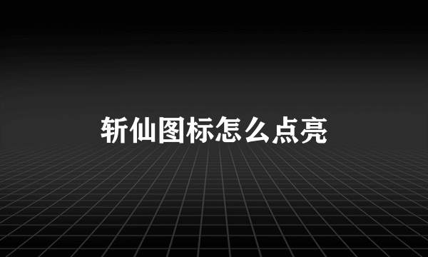 斩仙图标怎么点亮