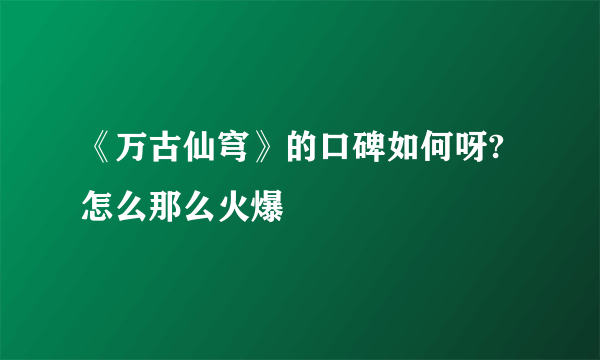 《万古仙穹》的口碑如何呀?怎么那么火爆