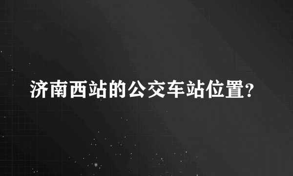 济南西站的公交车站位置？