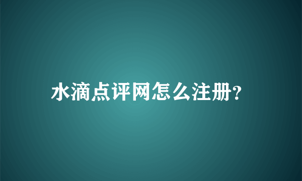 水滴点评网怎么注册？