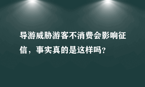 导游威胁游客不消费会影响征信，事实真的是这样吗？