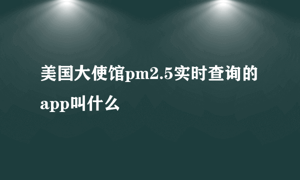 美国大使馆pm2.5实时查询的app叫什么