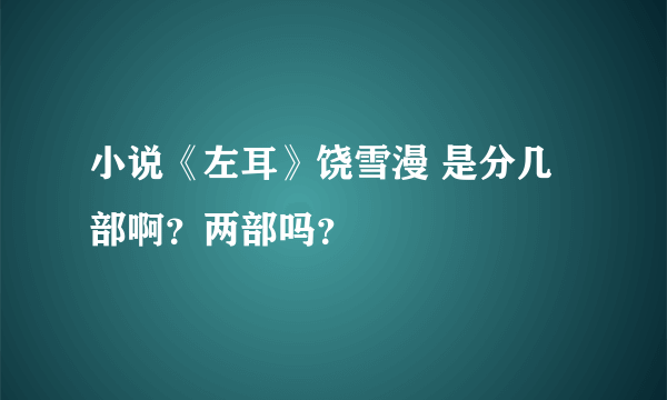 小说《左耳》饶雪漫 是分几部啊？两部吗？