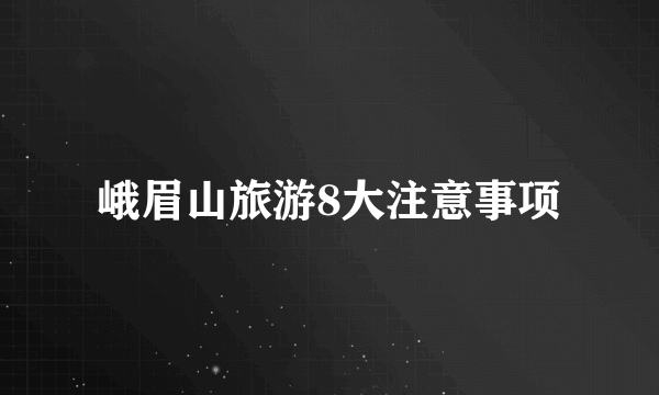 峨眉山旅游8大注意事项