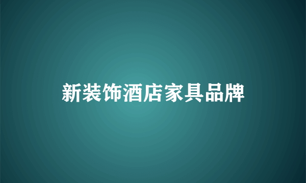 新装饰酒店家具品牌