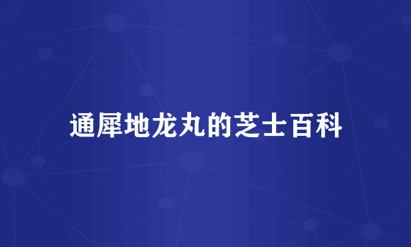 通犀地龙丸的芝士百科