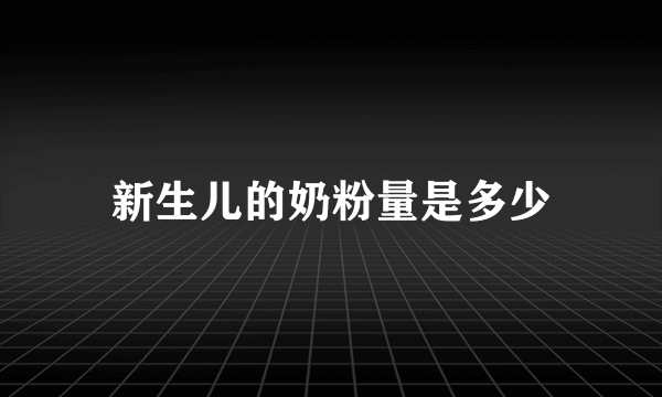 新生儿的奶粉量是多少