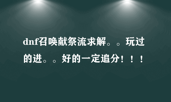 dnf召唤献祭流求解。。玩过的进。。好的一定追分！！！