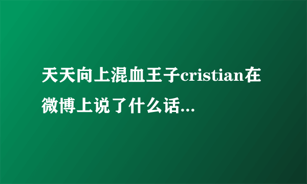 天天向上混血王子cristian在微博上说了什么话激怒了中国网民？