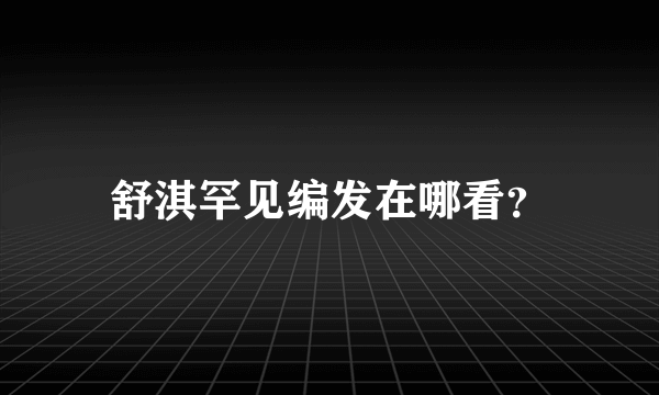 舒淇罕见编发在哪看？