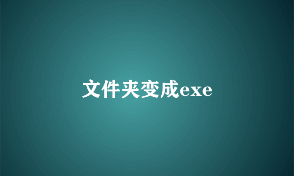 文件夹变成exe