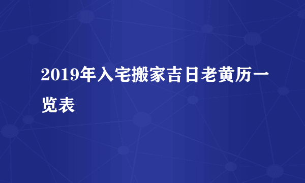 2019年入宅搬家吉日老黄历一览表