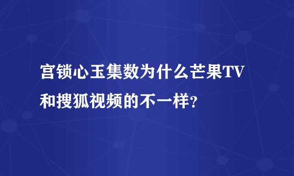 宫锁心玉集数为什么芒果TV和搜狐视频的不一样？