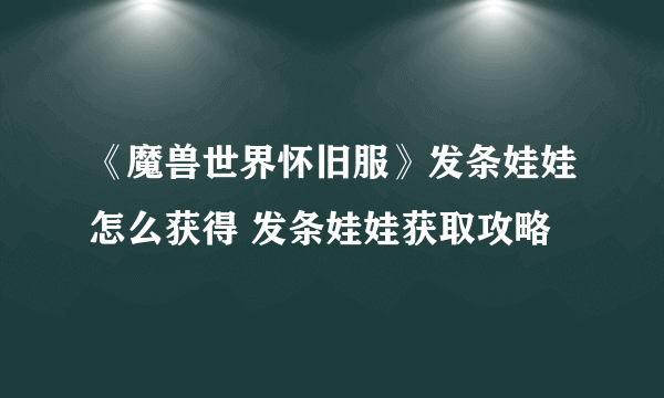 《魔兽世界怀旧服》发条娃娃怎么获得 发条娃娃获取攻略