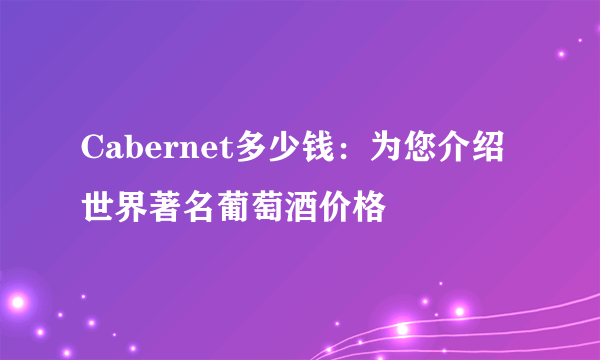 Cabernet多少钱：为您介绍世界著名葡萄酒价格