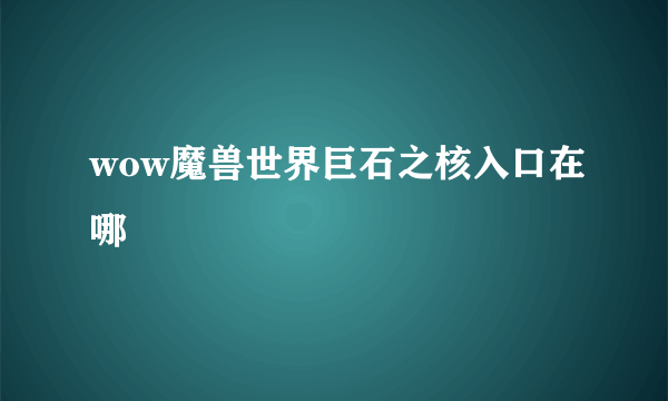 wow魔兽世界巨石之核入口在哪