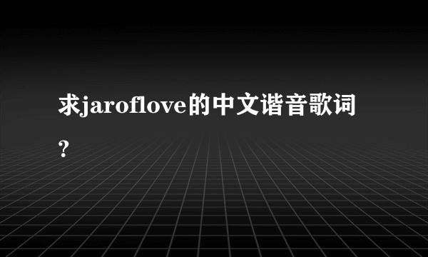 求jaroflove的中文谐音歌词？