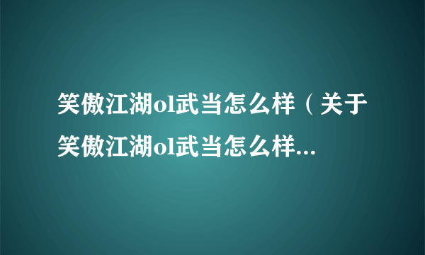 笑傲江湖ol武当怎么样（关于笑傲江湖ol武当怎么样的简介）