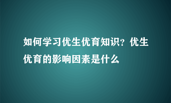 如何学习优生优育知识？优生优育的影响因素是什么