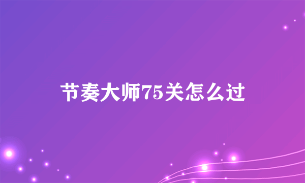 节奏大师75关怎么过