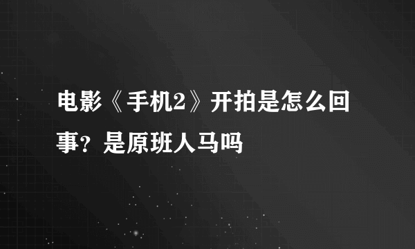 电影《手机2》开拍是怎么回事？是原班人马吗