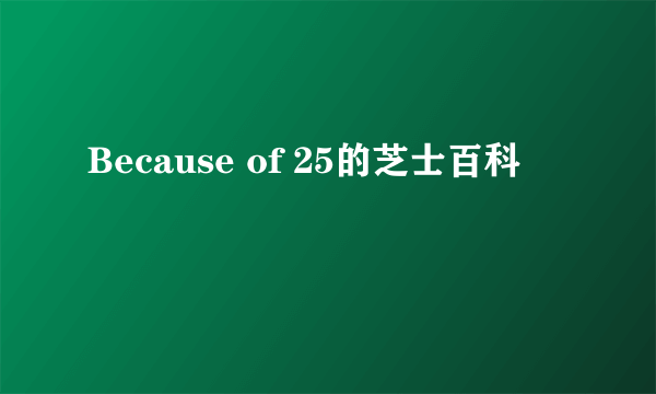 Because of 25的芝士百科