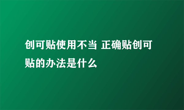 创可贴使用不当 正确贴创可贴的办法是什么